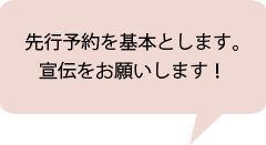 先行予約を基本とします。宣伝をお願いします！